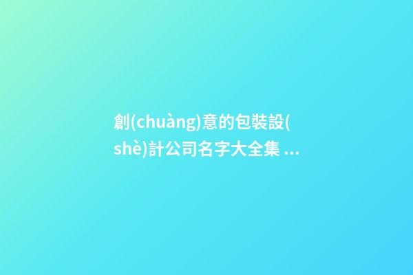 創(chuàng)意的包裝設(shè)計公司名字大全集 借鑒這類多見的好名